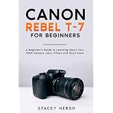 Canon Rebel T-7 For Beginners: A Beginner&rsquo;s Guide to Learning About Your DSLR Camera, Lens, Filters and Much More (DSLRs for Beginners)