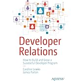 Developer Relations: How to Build and Grow a Successful Developer Program