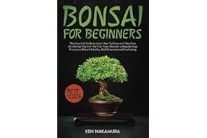 Bonsai For Beginners: The Essential Guide to Learn How To Grow and Take Care of a Bonsai Tree For The First Time. Discover a Step-By-Step Process to Make It Healthy, Well-Groomed and Everlasting
