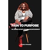 Pain To Purpose: My Journey of Faith, Healing, and Empowerment