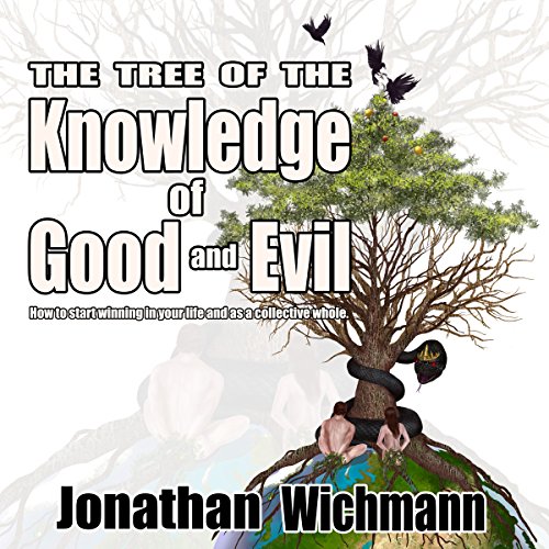 The Tree of the Knowledge of Good and Evil: How to Start Winning in Your Life and as a Collective Whole