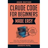Claude Code for Beginners Made Easy: Learn Vibe Coding, Build Custom Apps, Create Tools, Claude Skills and Agents &amp; Realize Entire Projects with Your ... Intelligence for Beginners Made Easy)