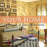 Your Home - A Living Canvas: Create Fabulous Faux Finishes and Amazing Murals with Paint