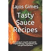 Tasty Sauce Recipes: Cooking in a quick and easily explained way. Ingredients you can get everywhere.