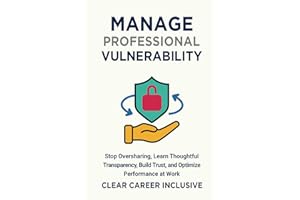Manage Professional Vulnerability: Stop Oversharing, Learn Thoughtful Transparency, Build Trust, and Optimize Performance at Work (Inclusive Intelligence)