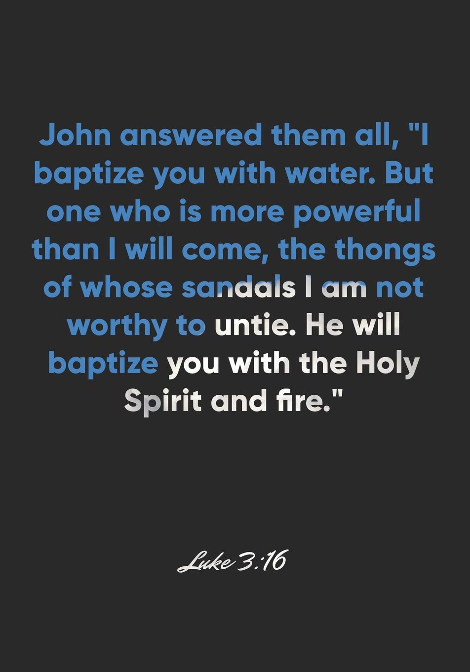 Luke 3:16 Notebook: John Answered Them All, "I Baptize You With Water. But  One Who Is More Powerful Than I Will Come, The Thongs Of Whose Sandals I Am  Not Worthy To