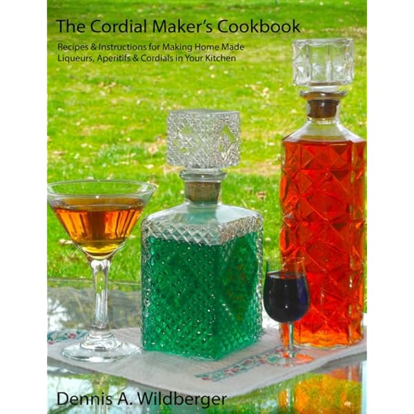 Cordials from Your Kitchen: Easy, Elegant Liqueurs You Can Make