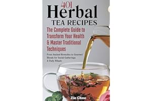 401 Herbal Tea Recipes: The Complete Guide to Transform Your Health & Master Traditional Techniques - From Ancient Remedies to Gourmet Blends for Social Gatherings & Daily Rituals (Wellness)