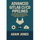 Advanced GitLab CI/CD Pipelines: An In-Depth Guide for Continuous Integration and Deployment