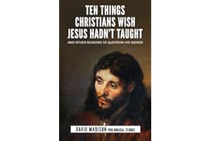 Ten Things Christians Wish Jesus Hadn't Taught: And Other Reasons to Question His Words (Ten Tough Problems in Christian Belief)