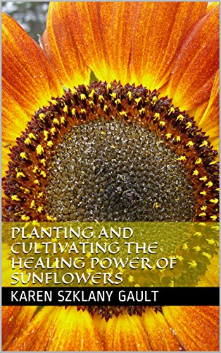 Planting and Cultivating the Healing Power of Sunflowers (The Joy of Sunflowers Book 2)
