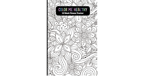 Download Amazon Com Color Me Healthy 12 Week Fitness Tracker Women Become Healthier By Tracking Your Workout Routine Fitness Progress Weekly Goals And Food Choices Coloring Pages For Relaxation And Motivation 9781076956378 Trackers