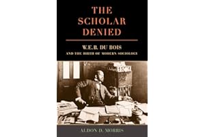 Scholar Denied: W. E. B. Du Bois and the Birth of Modern Sociology