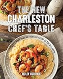 The New Charleston Chef's Table: Extraordinary Recipes From the Heart of the Old South by Holly Herrick