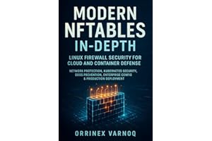 MODERN NFTABLES IN-DEPTH: LINUX FIREWALL SECURITY FOR CLOUD AND CONTAINER DEFENSE: Network Protection, Kubernetes Security, D