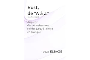 Rust de "A à Z" en français : Acquérir des connaissances solides jusqu'à la mise en pratique: Un voyage au cœur de la program