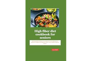 High fiber diet cookbook for seniors: Savoring Health: Delicious Low Cholesterol, Anti-inflammatory Recipes for Weight Loss, 