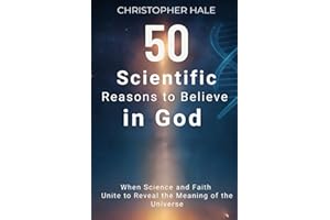 50 Scientific Reasons to Believe in God: When Science and Faith Unite to Reveal the Meaning of the Universe