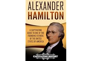 Alexander Hamilton: A Captivating Guide to One of the Founding Fathers of the United States of America