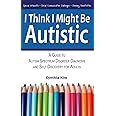 I Think I Might Be Autistic: A Guide to Autism Spectrum Disorder Diagnosis and Self-Discovery for Adults