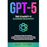 The ChatGPT-5 Business Blueprint: 50 Revenue-Ready Automations, AI Agent Workflows, and No-Code Marketing Systems to Grow Sales, Scale Operations, Cut ... Hours Per Week (GPT-5) (ChatGPT-5 Mastery)