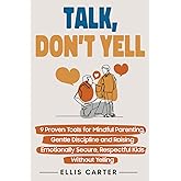 Talk, Don't Yell: 9 Proven Tools for Mindful Parenting, Gentle Discipline and Raising Emotionally Secure, Respectful Kids Wit