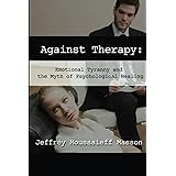 Against Therapy: Emotional Tyranny and the Myth of Psychological Healing
