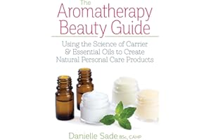 The Aromatherapy Beauty Guide: Using the Science of Carrier and Essential Oils to Create Natural Personal Care Products