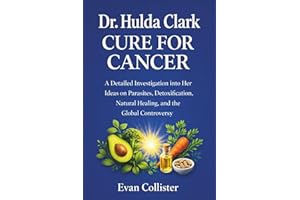 Dr. Hulda Clark Cure for Cancer: A Detailed Investigation into Her Ideas on Parasites, Detoxification, Natural Healing, and t