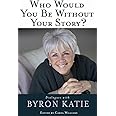 Who Would You Be Without Your Story?: Dialogues with Byron Katie
