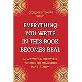 EVERYTHING YOU WRITE IN THIS BOOK BECOMES REAL: An Activated & Empowered Notebook For Miraculous Manifestation