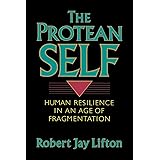 The Protean Self: Human Resilience In An Age Of Fragmentation