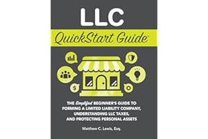 LLC QuickStart Guide: The Simplified Beginner's Guide to Forming a Limited Liability Company, Understanding LLC Taxes, and Protecting Personal Assets