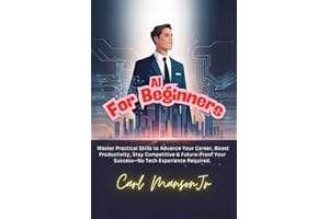AI for Beginners: Master Practical Skills to Advance Your Career, Boost Productivity, Stay Competitive & Future-Proof Your Success—No Tech Experience Required