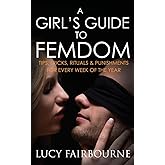 A Girl's Guide to Femdom: Tips, Tricks, Rituals and Punishments for Every Week of the Year