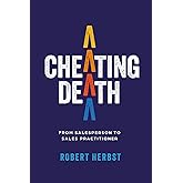Cheating Death: From Salesperson to Sales Practitioner, Making B2B Sales a Life of Meaning