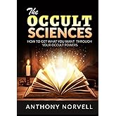 The Occult Sciences: How to get what you want through your Occult Powers
