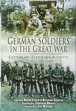 German Soldiers in the Great War: Letters and Eyewitness Accounts by Bernd Ulrich, Benjamin Ziemann