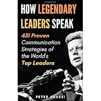 Leadership: How Legendary Leaders Speak: 451 Proven Communication Strategies of the World's Top Leaders (Speak for…