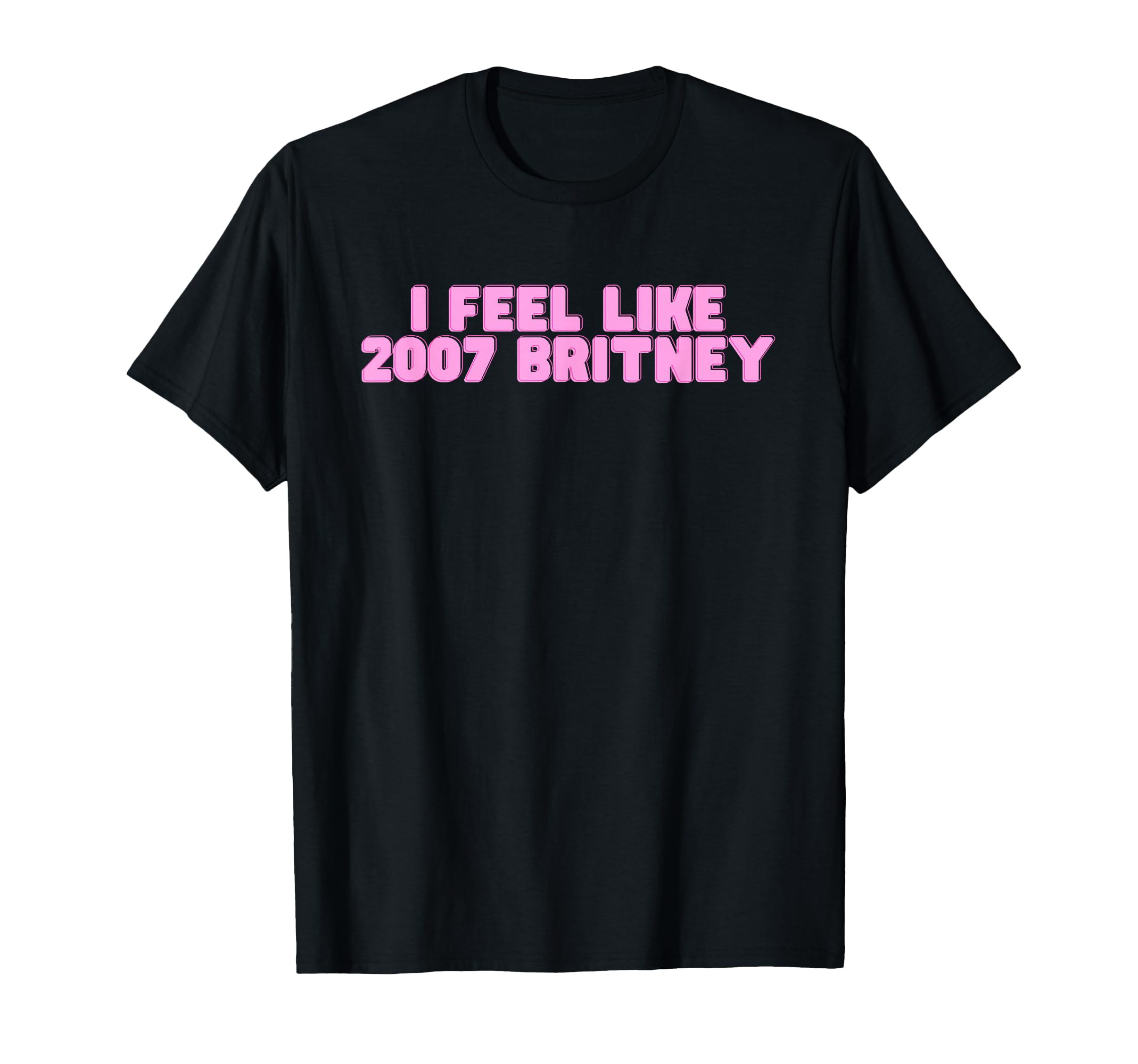 Photo 1 of I Feel Like 2007 Britney Funny Hot Girl Trendy College Slay T-Shirt