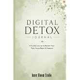 Digital Detox Journal: A Guided Journey to Reclaim Your Time, Focus, Peace & Presence
