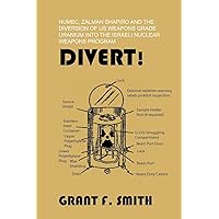Divert!: Numec, Zalman Shapiro and the Diversion of Us Weapons Grade Uranium Into the Israeli Nuclear Weapons Program