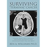 Surviving "Terminal" Cancer: Clinical Trials, Drug Cocktails, and Other Treatments Your Oncologist Won't Tell You About