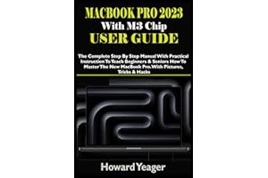 MacBook Pro 2023 With M3 Chip User Guide: The Complete Step By Step Manual With Practical Instruction To Teach Beginners & Seniors How To Master The New MacBook Pro. With Pictures, Tricks & Hacks