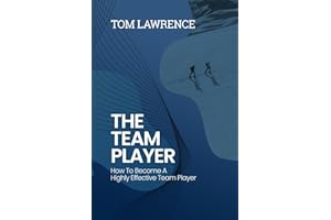The Team Player: How To Become A Highly Effective Team Player