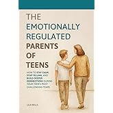 The Emotionally Regulated Parents of Teens: How to Stay Calm, Stop Yelling, and Build Deeper Connections During Your Teen's Most Challenging Years