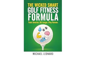 The Wicked Smart Golf Fitness Formula: Train Smarter. Hit Longer. Play Forever.