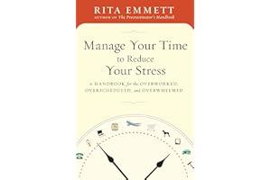 Manage Your Time to Reduce Your Stress: A Handbook for the Overworked, Overscheduled, and Overwhelmed