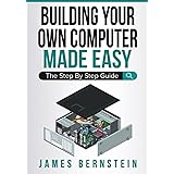 Building Your Own Computer Made Easy: The Step By Step Guide (Computers Made Easy)