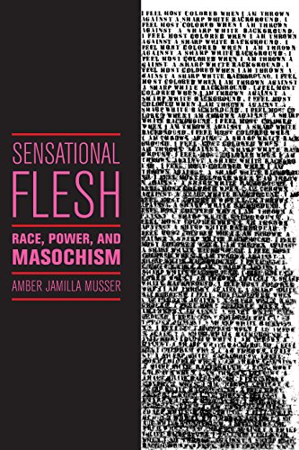 Sensational Flesh: Race, Power, and Masochism (Sexual Cultures Book 43)